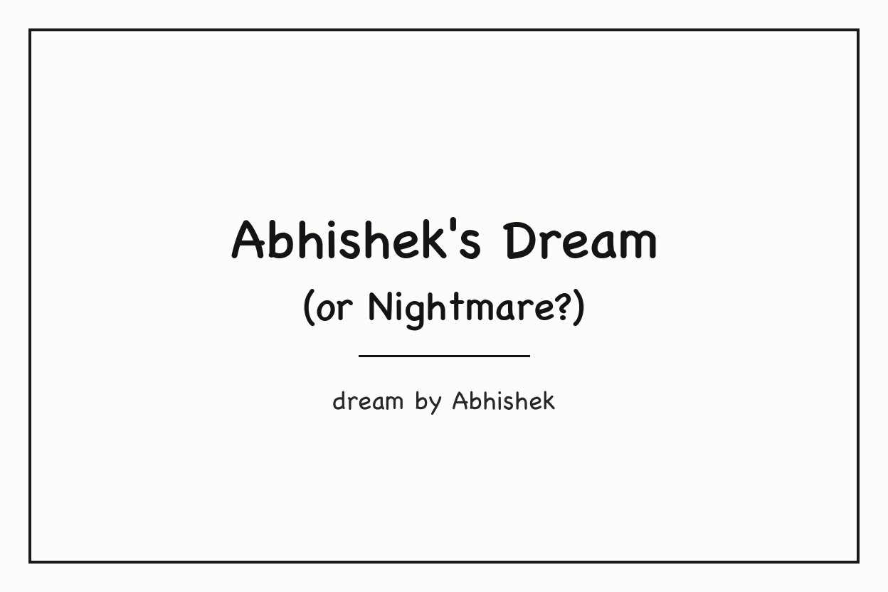 A white end card: Abhishek's Dream (or Nightmare?), dream by Abhishek.